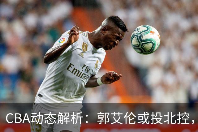 CBA动态解析：郭艾伦或投北控，广东引进新外援，高诗岩遭遇伤病缺席首阶段
